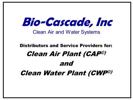 Bio-Cascade, Inc Clean Air and Water Systems Distributors and Service Providers for: Clean Air Plant (CAP ©) and Clean Water Plant (CWP ©)