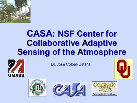 CASA : NSF Center for Collaborative Adaptive Sensing of the Atmosphere Dr. José Colom-Ustáriz.