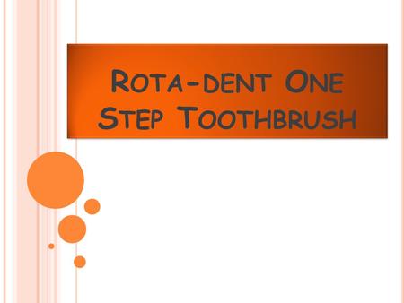 R OTA - DENT O NE S TEP T OOTHBRUSH. W HAT IS THE R OTA - DENT ? The Rota-dent one step toothbrush is an electronic toothbrush with different interchangeable.