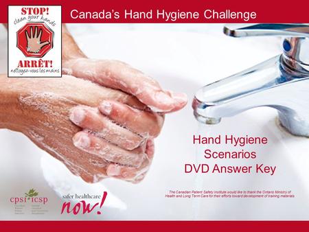 Hand Hygiene Scenarios DVD Answer Key The Canadian Patient Safety Institute would like to thank the Ontario Ministry of Health and Long Term Care for.