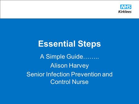 Essential Steps A Simple Guide…….. Alison Harvey Senior Infection Prevention and Control Nurse.