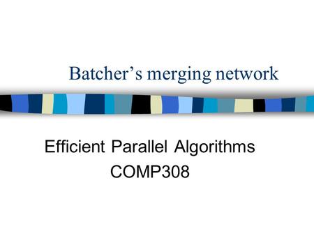 Batcher’s merging network Efficient Parallel Algorithms COMP308.