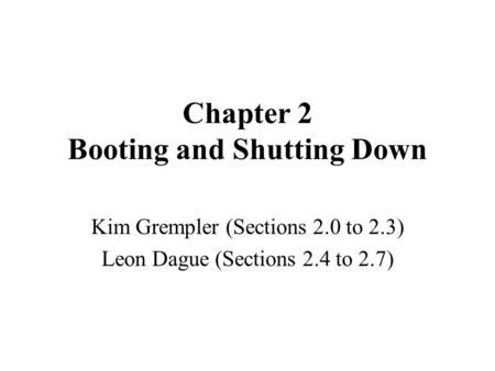 Chapter 2 Booting and Shutting Down Kim Grempler (Sections 2.0 to 2.3) Leon Dague (Sections 2.4 to 2.7)