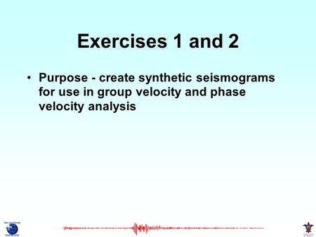 Exercises 1 and 2 Purpose - create synthetic seismograms for use in group velocity and phase velocity analysis.