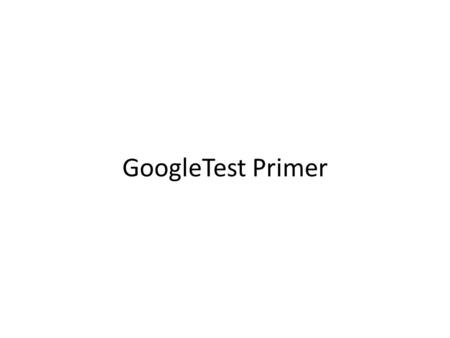 GoogleTest Primer. Outline Basic Concepts Assertions Basic Assertions Binary Comparison String Comparison Floating-Point Comparison Simple Tests Test.