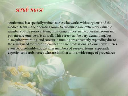 Scrub nurse scrub nurse is a specially trained nurse who works with surgeons and the medical team in the operating room. Scrub nurses are extremely valuable.