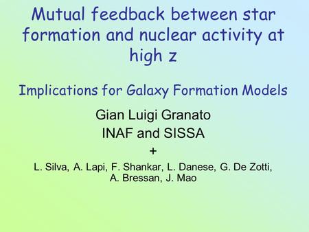 Mutual feedback between star formation and nuclear activity at high z Implications for Galaxy Formation Models Gian Luigi Granato INAF and SISSA + L. Silva,