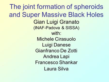 The joint formation of spheroids and Super Massive Black Holes Gian Luigi Granato (INAF-Padova & SISSA) with: Michele Cirasuolo Luigi Danese Gianfranco.