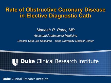 Rate of Obstructive Coronary Disease in Elective Diagnostic Cath Manesh R. Patel, MD Assistant Professor of Medicine Director Cath Lab Research – Duke.