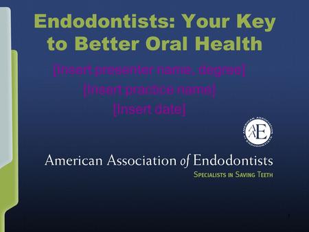 1 Endodontists: Your Key to Better Oral Health [Insert presenter name, degree] [Insert practice name] [Insert date]