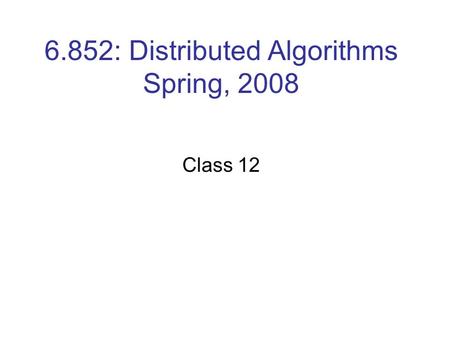 6.852: Distributed Algorithms Spring, 2008 Class 12.