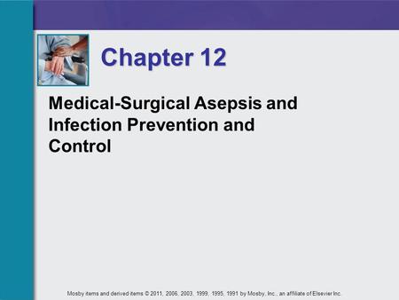 Chapter 12 Medical-Surgical Asepsis and Infection Prevention and Control Mosby items and derived items © 2011, 2006, 2003, 1999, 1995, 1991 by Mosby, Inc.,