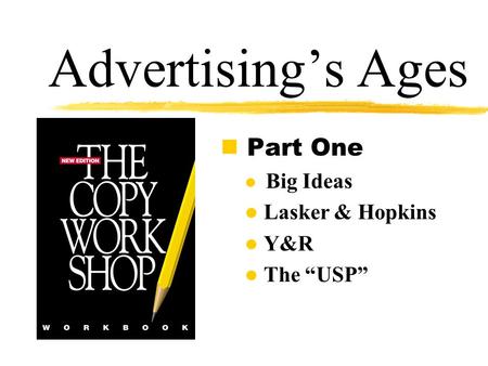 Advertising’s Ages n Part One l Big Ideas l Lasker & Hopkins l Y&R l The “USP”