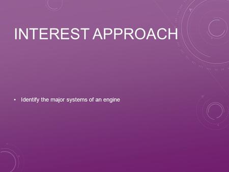 Interest Approach Identify the major systems of an engine.