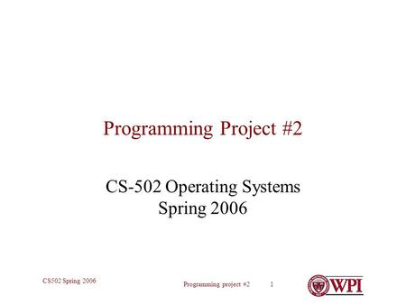 Programming project #2 1 CS502 Spring 2006 Programming Project #2 CS-502 Operating Systems Spring 2006.