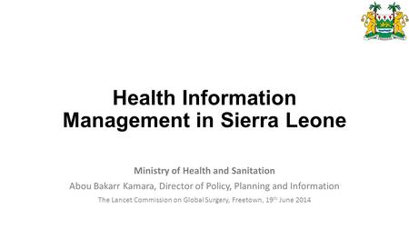 Health Information Management in Sierra Leone Ministry of Health and Sanitation Abou Bakarr Kamara, Director of Policy, Planning and Information The Lancet.