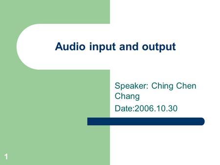 1 Audio input and output Speaker: Ching Chen Chang Date:2006.10.30.