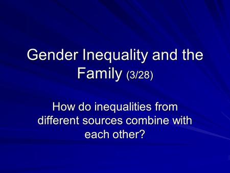 Gender Inequality and the Family (3/28) How do inequalities from different sources combine with each other?