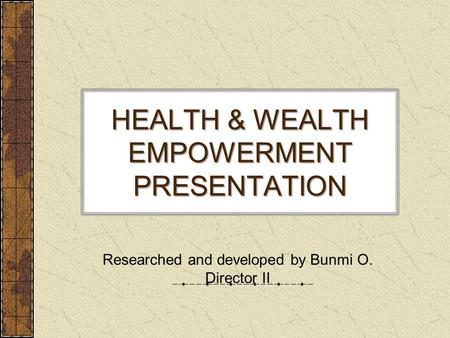 HEALTH & WEALTH EMPOWERMENT PRESENTATION Researched and developed by Bunmi O. Director II.