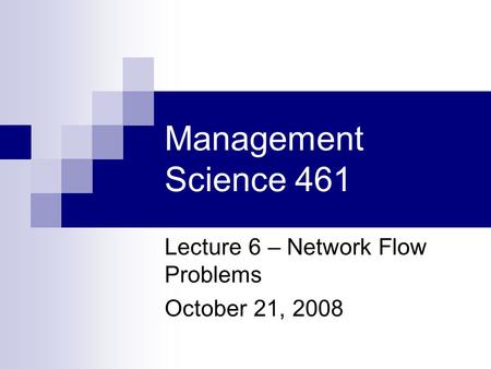 Management Science 461 Lecture 6 – Network Flow Problems October 21, 2008.