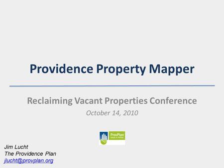 Providence Property Mapper Reclaiming Vacant Properties Conference October 14, 2010 Jim Lucht The Providence Plan
