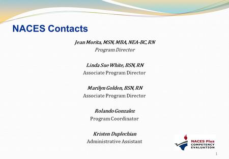 NACES Contacts Jean Morita, MSN, MBA, NEA-BC, RN Program Director Linda Sue White, BSN, RN Associate Program Director Marilyn Golden, BSN, RN Rolando Gonzalez.
