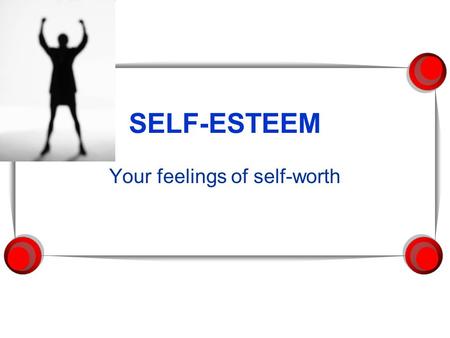 SELF-ESTEEM Your feelings of self-worth. OBJECTIVES  Students will:  define self-esteem  examine factors that influence self-esteem  examine how self-esteem.