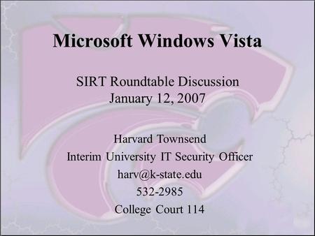 Microsoft Windows Vista SIRT Roundtable Discussion January 12, 2007 Harvard Townsend Interim University IT Security Officer 532-2985 College.