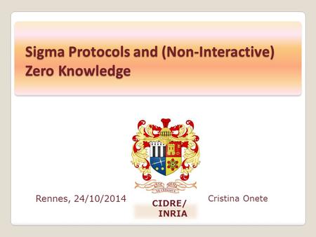 Rennes, 24/10/2014 Cristina Onete CIDRE/ INRIA Sigma Protocols and (Non-Interactive) Zero Knowledge.
