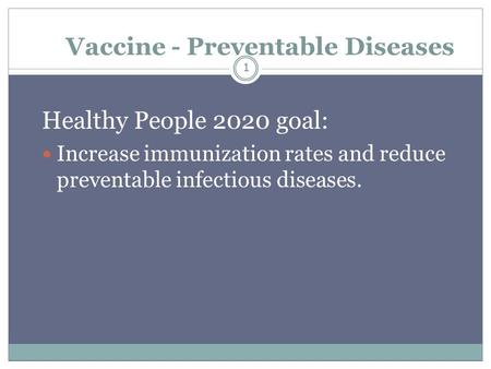 1 Vaccine - Preventable Diseases Healthy People 2020 goal: Increase immunization rates and reduce preventable infectious diseases. 1.