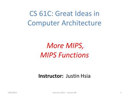 Instructor: Justin Hsia 7/02/2013Summer 2013 -- Lecture #61 CS 61C: Great Ideas in Computer Architecture More MIPS, MIPS Functions.