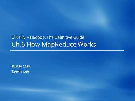 O’Reilly – Hadoop: The Definitive Guide Ch.6 How MapReduce Works 16 July 2010 Taewhi Lee.