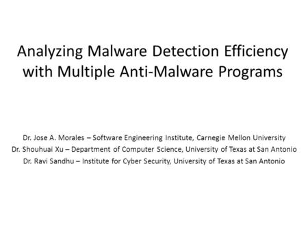 Analyzing Malware Detection Efficiency with Multiple Anti-Malware Programs Dr. Jose A. Morales – Software Engineering Institute, Carnegie Mellon University.