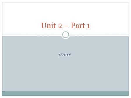 COSTS Unit 2 – Part 1. Starter You have 7 mins to design a front cover for your work for this unit! It must include the following:  The title: Unit 2.