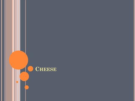 C HEESE. C HEESES One of the oldest foods known to mankind. Appears from in everything, breakfast, snacks to dessert. Starts with mammals milk: cows,