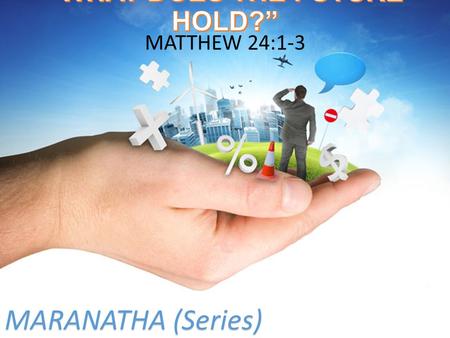 MARANATHA (Series) “WHAT DOES THE FUTURE HOLD?” MATTHEW 24:1-3 MARANATHA (Series)