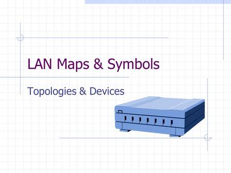 LAN Maps & Symbols Topologies & Devices. Physical & Logical Topologies Physical Topologies define the actual layout of the wire (media). For example,