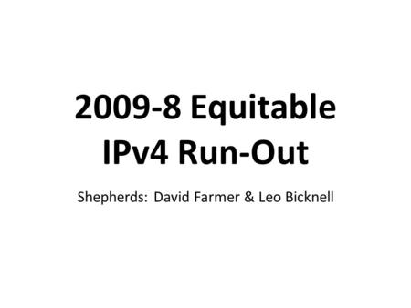 2009-8 Equitable IPv4 Run-Out Shepherds: David Farmer & Leo Bicknell.