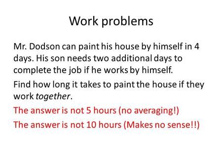 Work problems Mr. Dodson can paint his house by himself in 4 days. His son needs two additional days to complete the job if he works by himself. Find how.
