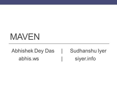 MAVEN Abhishek Dey Das |Sudhanshu Iyer abhis.ws|siyer.info.