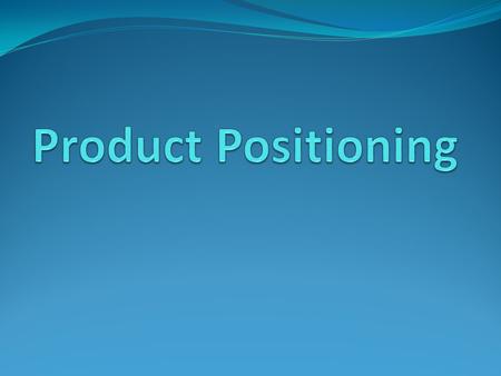 Product Positioning The efforts a business makes to identify, place, and sell its products in the marketplace The goal is to set the product apart from.