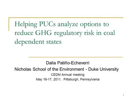 Helping PUCs analyze options to reduce GHG regulatory risk in coal dependent states Dalia Patiño-Echeverri Nicholas School of the Environment - Duke University.