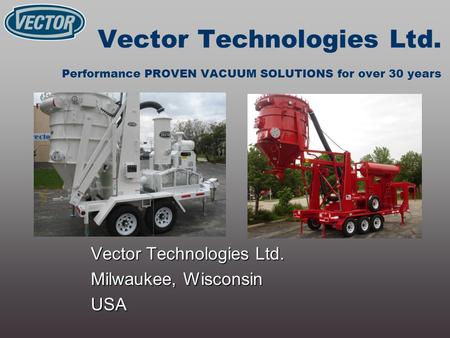 Vector Technologies Ltd. Performance PROVEN VACUUM SOLUTIONS for over 30 years Vector Technologies Ltd. Milwaukee, Wisconsin USA.