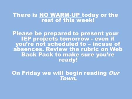 There is NO WARM-UP today or the rest of this week! Please be prepared to present your IEP projects tomorrow - even if you’re not scheduled to – incase.