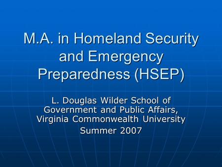 M.A. in Homeland Security and Emergency Preparedness (HSEP) L. Douglas Wilder School of Government and Public Affairs, Virginia Commonwealth University.