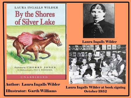 Author: Laura Ingalls Wilder Illustrator: Garth Williams Laura Ingalls Wilder Laura Ingalls Wilder at book signing October 1952.
