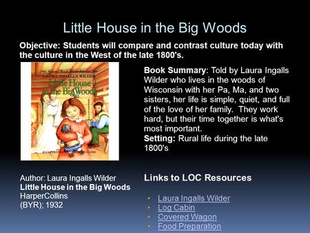 Little House in the Big Woods Links to LOC Resources Laura Ingalls Wilder Log Cabin Covered Wagon Food Preparation Author: Laura Ingalls Wilder Little.