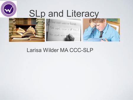 SLp and Literacy Larisa Wilder MA CCC-SLP. Why would an SLP work with literacy?