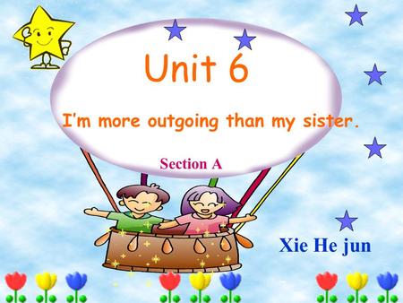 Unit 6 I’m more outgoing than my sister. Section A Xie He jun.