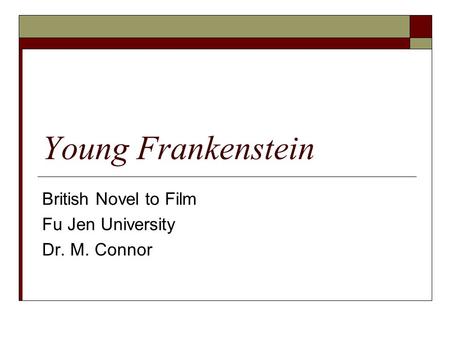 Young Frankenstein British Novel to Film Fu Jen University Dr. M. Connor.